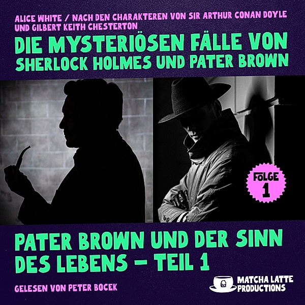 Die mysteriösen Fälle von Sherlock Holmes und Pater Brown - 1 - Pater Brown und der Sinn des Lebens - Teil 1 (Die mysteriösen Fälle von Sherlock Holmes und Pater Brown, Folge 1), Sir Arthur Conan Doyle, Gilbert Keith Chesterton, Alice White