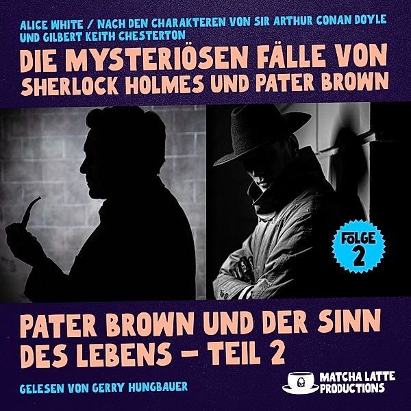 Die mysteriösen Fälle von Sherlock Holmes und Pater Brown - 2 - Pater Brown und der Sinn des Lebens - Teil 2 (Die mysteriösen Fälle von Sherlock Holmes und Pater Brown, Folge 2), Sir Arthur Conan Doyle, Gilbert Keith Chesterton, Alice White