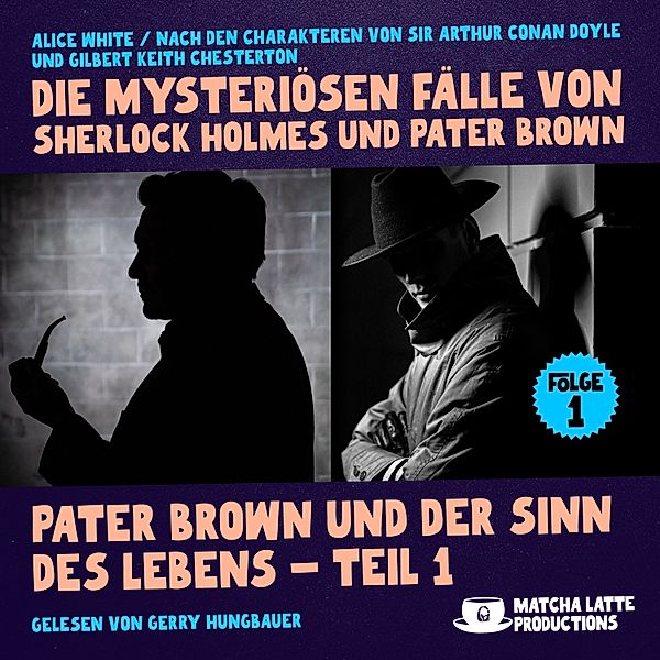 Die mysteriösen Fälle von Sherlock Holmes und Pater Brown - 1 - Pater Brown und der Sinn des Lebens - Teil 1 (Die mysteriösen Fälle von Sherlock Holmes und Pater Brown, Folge 1), Sir Arthur Conan Doyle, Gilbert Keith Chesterton, Alice White