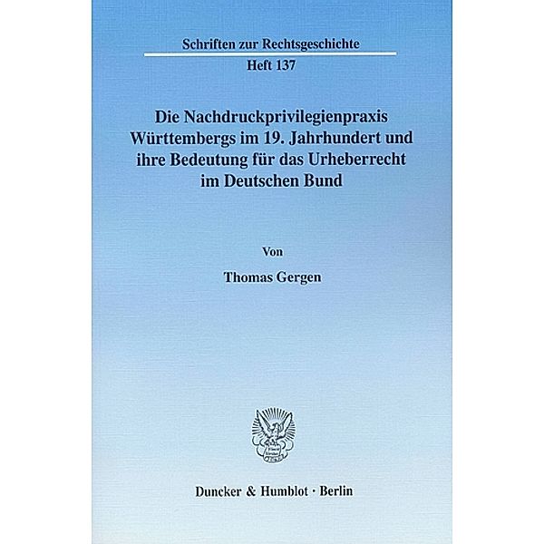 Die Nachdruckprivilegienpraxis Württembergs im 19. Jahrhundert und ihre Bedeutung für das Urheberrecht im Deutschen Bund., Thomas Gergen