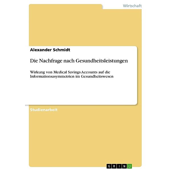 Die Nachfrage nach Gesundheitsleistungen - Wirkung von Medical Savings Accounts auf die Informationsasymmetrien im Gesundheitswesen, Alexander Schmidt