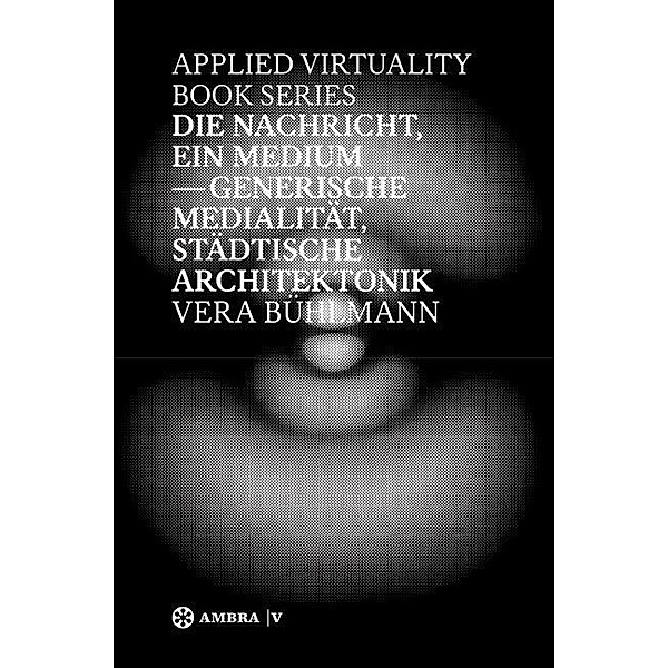 Die Nachricht, ein Medium / Applied Virtuality Book Series Bd.7, Vera Bühlmann