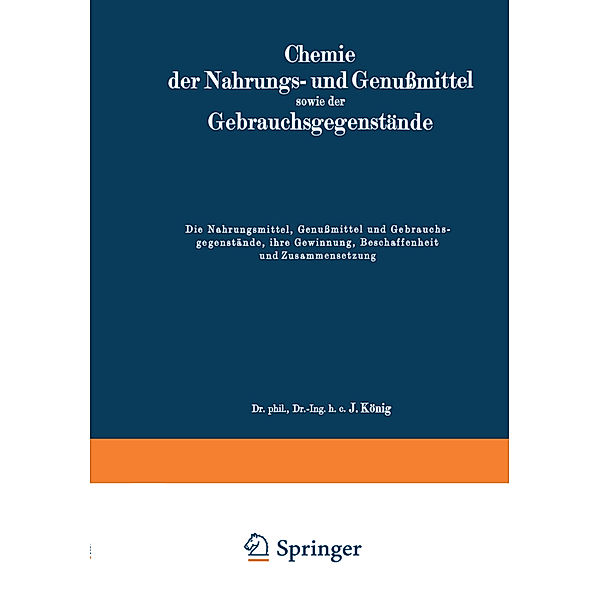 Die Nahrungsmittel, Genussmittel und Gebrauchsgegenstände, ihre Gewinnung, Beschaffenheit und Zusammensetzung, J. König