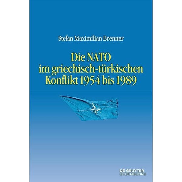 Die NATO im griechisch-türkischen Konflikt 1954 bis 1989 / Entstehung und Probleme des Atlantischen Bündnisses Bd.11, Stefan Maximilian Brenner