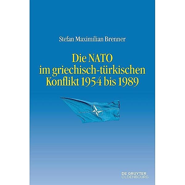 Die NATO im griechisch-türkischen Konflikt 1954 bis 1989 / Entstehung und Probleme des Atlantischen Bündnisses Bd.11, Stefan Maximilian Brenner