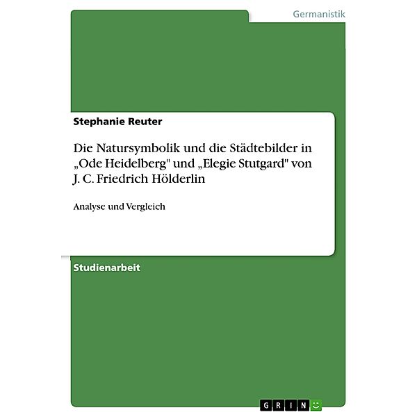 Die Natursymbolik und die Städtebilder in Ode Heidelberg und Elegie Stutgard von J. C. Friedrich Hölderlin, Stephanie Reuter