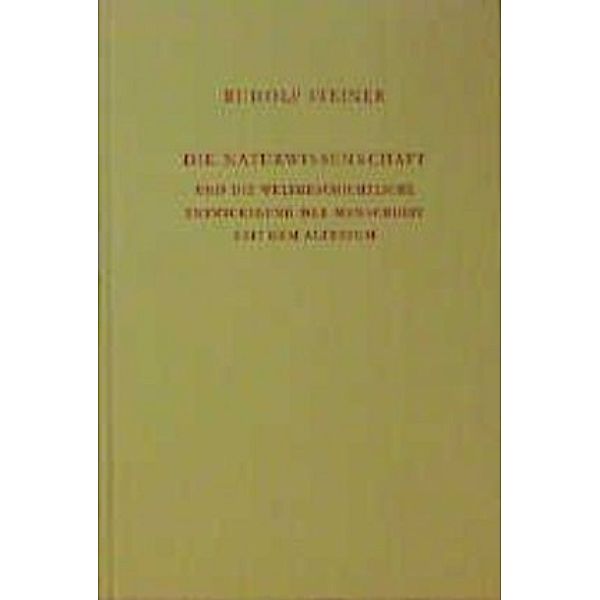 Die Naturwissenschaft und die weltgeschichtliche Entwickelung d. Menschheit seit dem Altertum, Rudolf Steiner