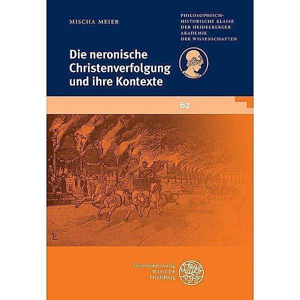 Die neronische Christenverfolgung und ihre Kontexte / Schriften der Philosophisch-historischen Klasse der Heidelberger Akademie der Wissenschaften Bd.62, Mischa Meier