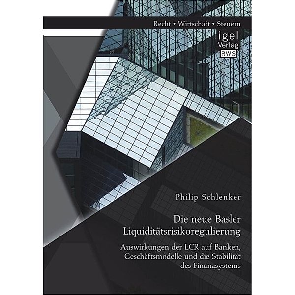 Die neue Basler Liquiditätsrisikoregulierung: Auswirkungen der LCR auf Banken, Geschäftsmodelle und die Stabilität des Finanzsystems, Philip Schlenker