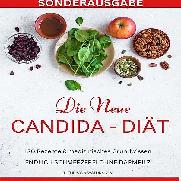 DIE NEUE CANDIDA DIÄT: 120 Rezepte & medizinisches Grundwissen: ENDLICH SCHMERZFREI OHNE DARMPILZ -SONDERAUSGABE, Hellene von Waldgraben