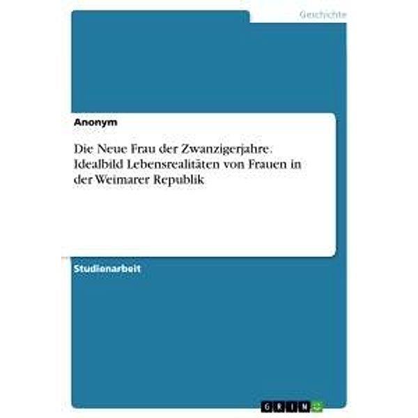 Die Neue Frau der Zwanzigerjahre. Idealbild Lebensrealitäten von Frauen in der Weimarer Republik, Anonym