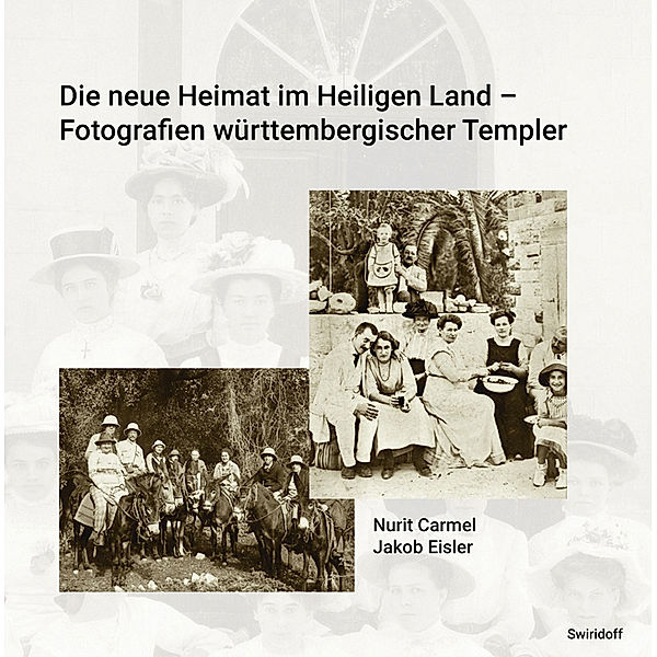 Die neue Heimat im Heiligen Land - Fotografien württembergischer Templer 1868 - 1948, Nurit Carmel, Jakob Eisler