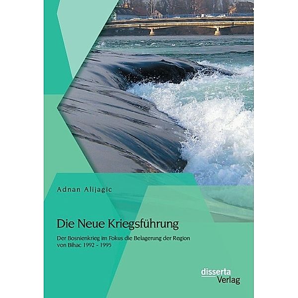 Die Neue Kriegsführung: Der Bosnienkrieg im Fokus die Belagerung der Region von Bihac 1992 - 1995, Adnan Alijagic