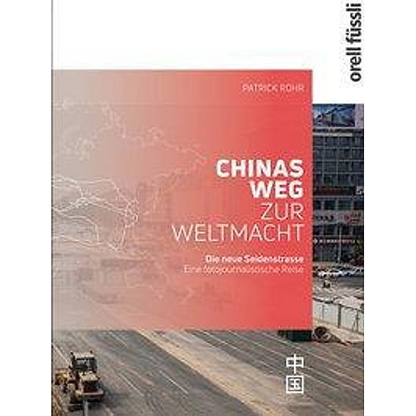 Die neue Seidenstrasse. Chinas Weg zur Weltmacht, Patrick Rohr