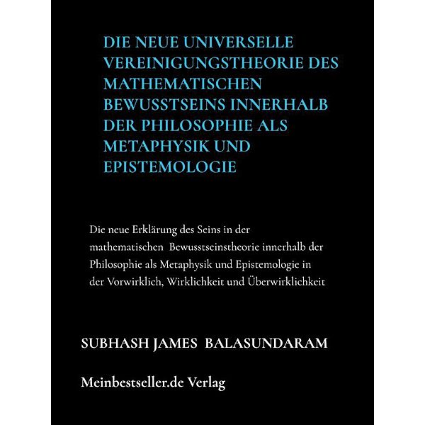 Die neue universelle Vereinigungstheorie des mathematischen Bewusstseins innerhalb der Philosophie als Metaphysik und Epistemologie, Subhash James Balasundaram