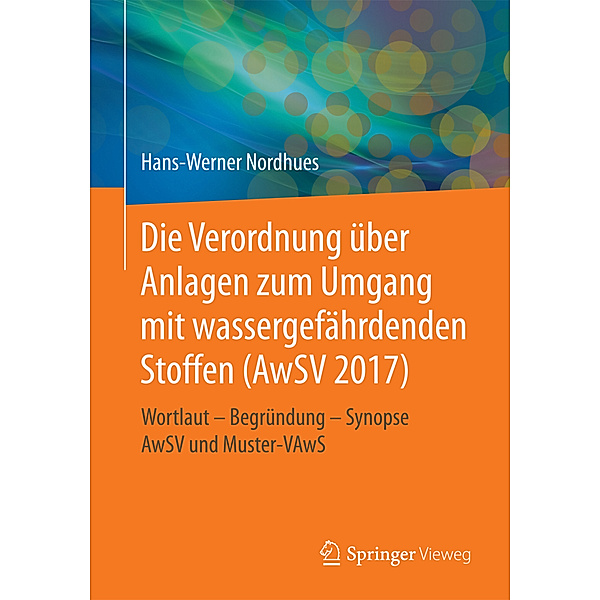 Die neue Verordnung über Anlagen zum Umgang mit wassergefährdenden Stoffen (AwSV 2017), Hans-Werner Nordhues