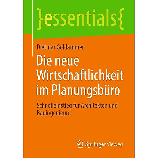 Die neue Wirtschaftlichkeit im Planungsbüro / essentials, Dietmar Goldammer