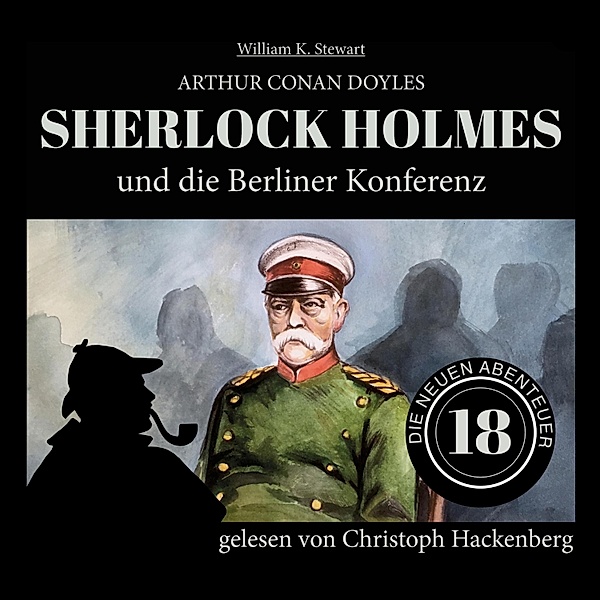 Die neuen Abenteuer - 18 - Sherlock Holmes und die Berliner Konferenz, Sir Arthur Conan Doyle, William K. Stewart