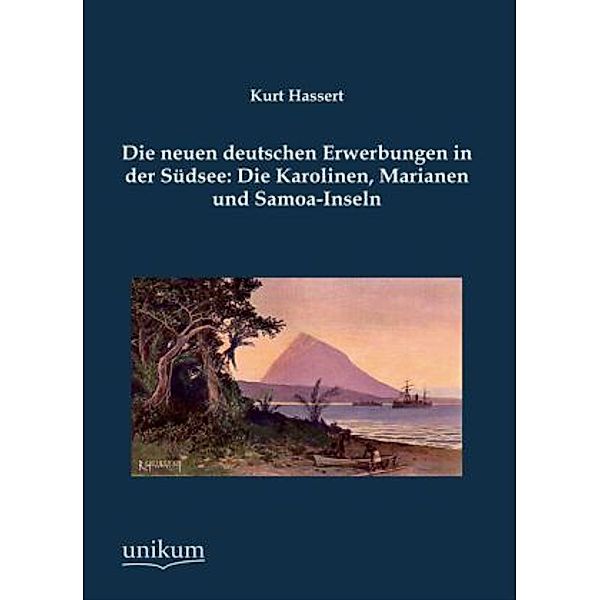 Die neuen deutschen Erwerbungen in der Südsee: Die Karolinen, Marianen und Samoa-Inseln, Kurt Hassert