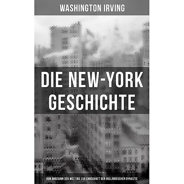 Die New-York Geschichte (Von Anbeginn der Welt bis zur Endschaft der holländischen Dynastie), Washington Irving