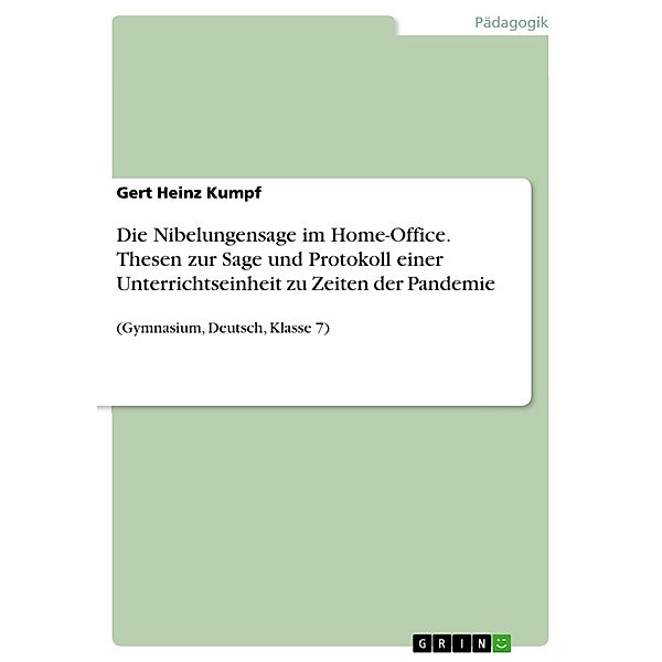 Die Nibelungensage im Home-Office. Thesen zur Sage und Protokoll einer Unterrichtseinheit zu Zeiten der Pandemie, Gert Heinz Kumpf