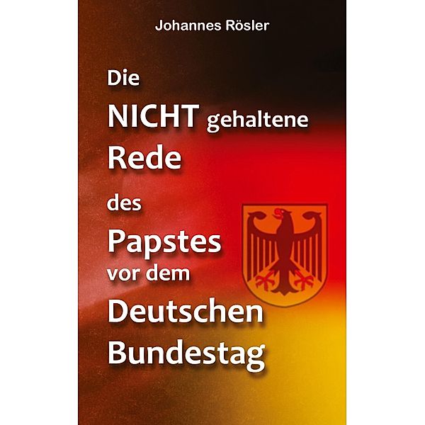 Die NICHT gehaltene Rede des Papstes vor dem Deutschen Bundestag, Johannes Rösler