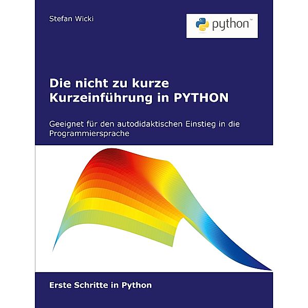 Die nicht zu kurze Kurzeinführung in PYTHON, Stefan Wicki