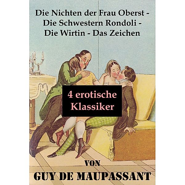 Die Nichten der Frau Oberst - Die Schwestern Rondoli - Die Wirtin - Das Zeichen (4 erotische Klassiker), Guy de Maupassant