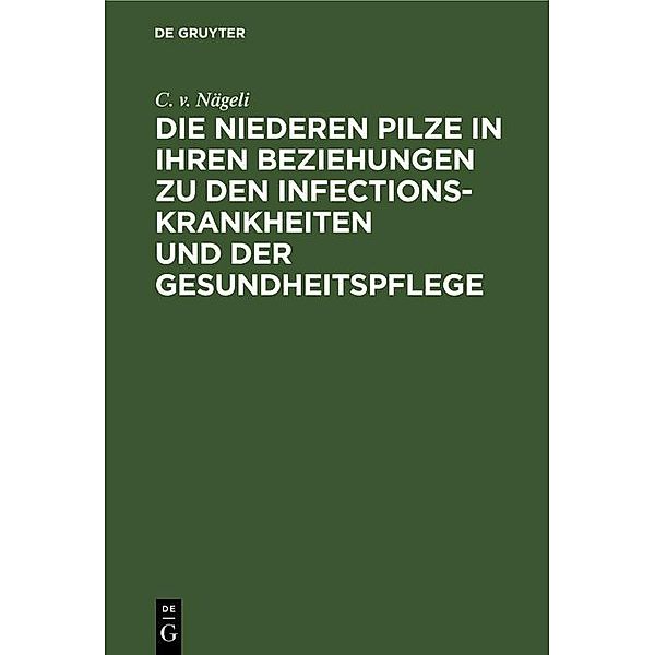 Die niederen Pilze in ihren Beziehungen zu den Infectionskrankheiten und der Gesundheitspflege, C. v. Nägeli