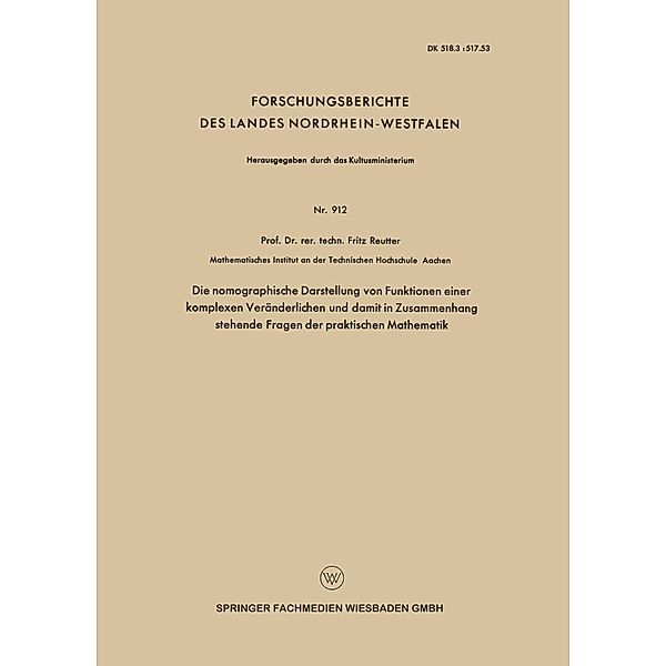 Die nomographische Darstellung von Funktionen einer komplexen Veränderlichen und damit in Zusammenhang stehende Fragen der praktischen Mathematik / Forschungsberichte des Landes Nordrhein-Westfalen Bd.912, Fritz Reutter