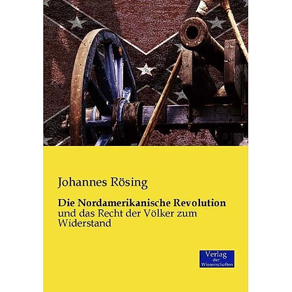 Die Nordamerikanische Revolution und das Recht der Völker zum Widerstand, Johannes Rösing