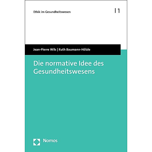 Die normative Idee des Gesundheitswesens / Ethik im Gesundheitswesen Bd.1, Jean-Pierre Wils, Ruth Baumann-Hölzle