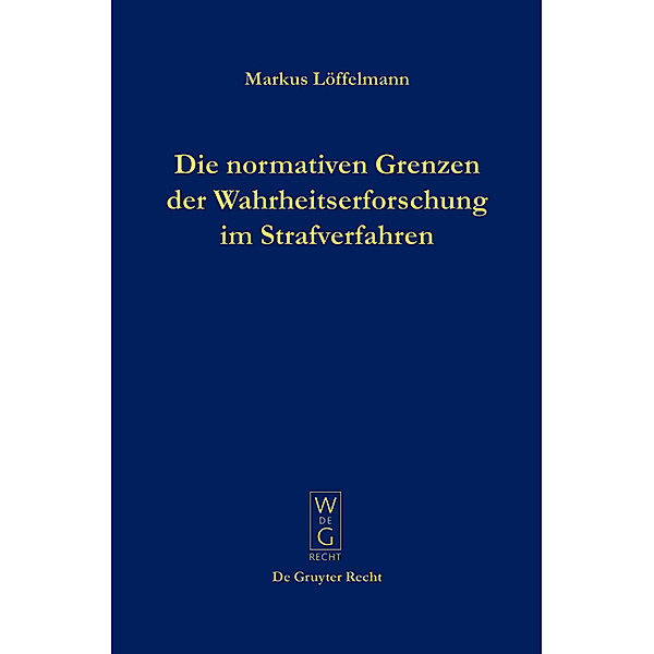 Die normativen Grenzen der Wahrheitserforschung im Strafverfahren, Markus Löffelmann