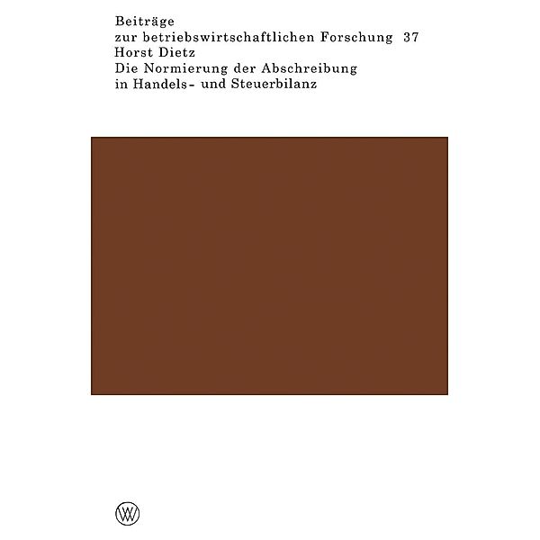 Die Normierung der Abschreibung in Handels- und Steuerbilanz / Beiträge zur betriebswirtschaftlichen Forschung Bd.37, Horst Dietz