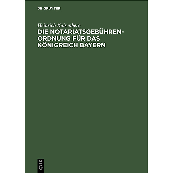 Die Notariatsgebührenordnung für das Königreich Bayern, Heinrich Kaisenberg