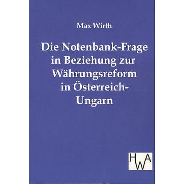 Die Notenbank-Frage in Beziehung zur Währungsreform in Österreich-Ungarn, Max Wirth