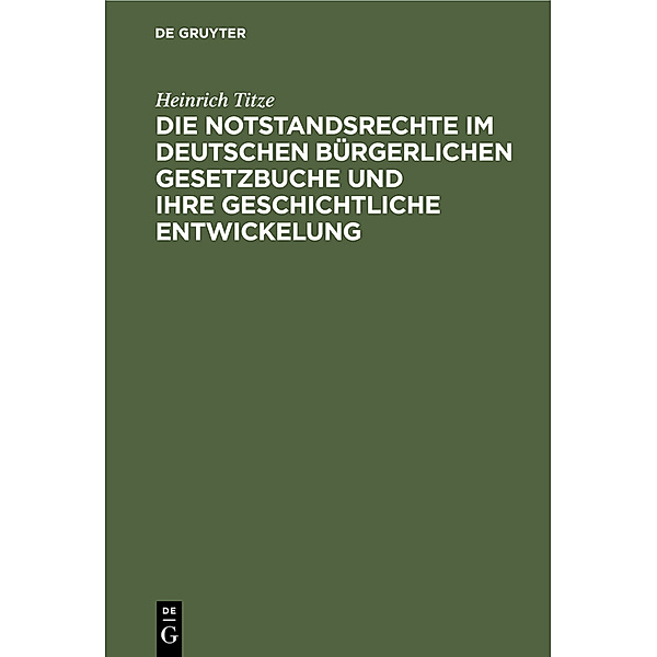 Die Notstandsrechte im deutschen bürgerlichen Gesetzbuche und ihre geschichtliche Entwickelung, Heinrich Titze
