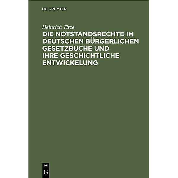 Die Notstandsrechte im deutschen bürgerlichen Gesetzbuche und ihre geschichtliche Entwickelung, Heinrich Titze