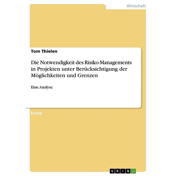 Die Notwendigkeit des Risiko-Managements in Projekten unter Berücksichtigung der Möglichkeiten und Grenzen, Tom Thielen