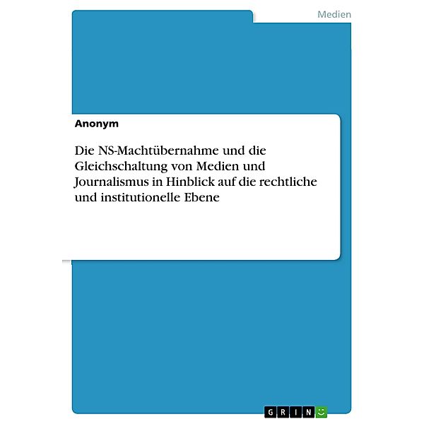 Die NS-Machtübernahme und die Gleichschaltung von Medien und Journalismus in Hinblick auf die rechtliche und institutionelle Ebene