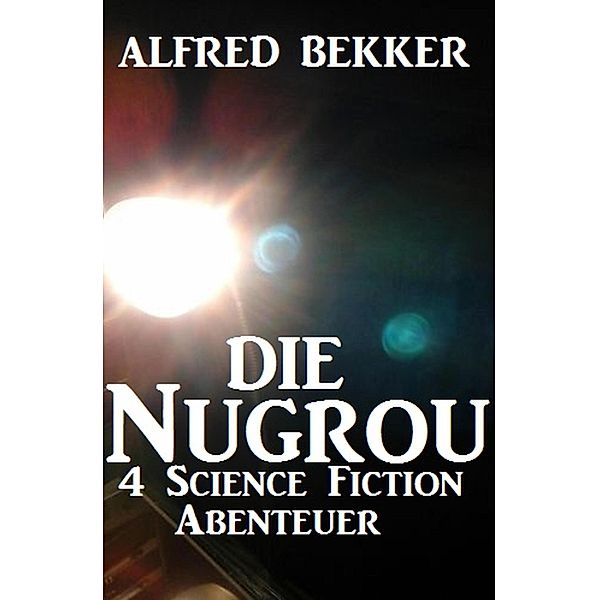 Die Nugrou - 4 Science Fiction Abenteuer, Alfred Bekker