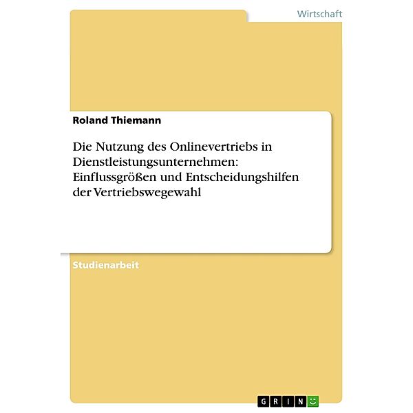 Die Nutzung des Onlinevertriebs in Dienstleistungsunternehmen: Einflussgrößen und Entscheidungshilfen der Vertriebswegewahl, Roland Thiemann