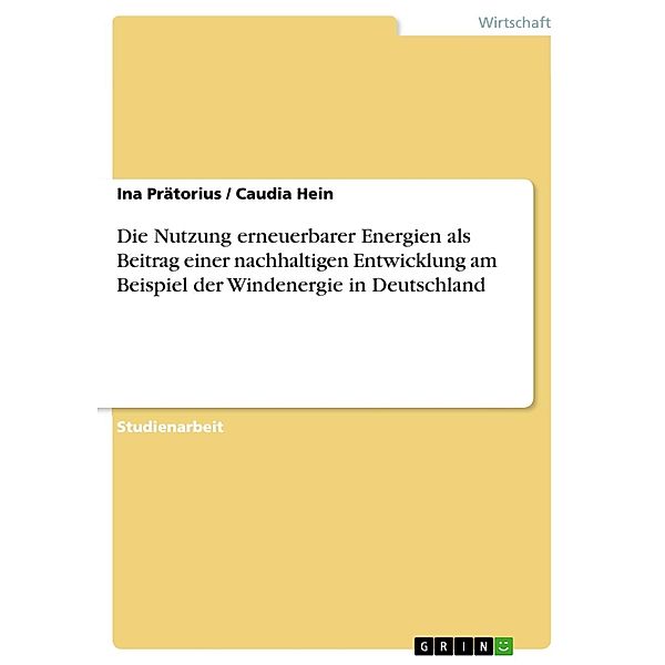 Die Nutzung erneuerbarer Energien als Beitrag einer nachhaltigen Entwicklung am Beispiel der Windenergie in Deutschland, Ina Prätorius, Caudia Hein