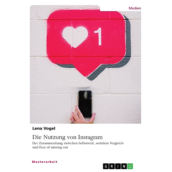 Die Nutzung von Instagram. Der Zusammenhang zwischen Selbstwert, sozialem Vergleich und Fear of missing out, Lena Vogel