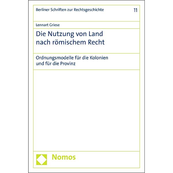 Die Nutzung von Land nach römischem Recht / Berliner Schriften zur Rechtsgeschichte Bd.11, Lennart Griese