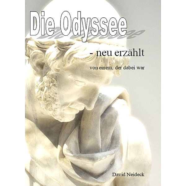 Die Odyssee - neu erzählt, von einem, der dabei war, David Neideck