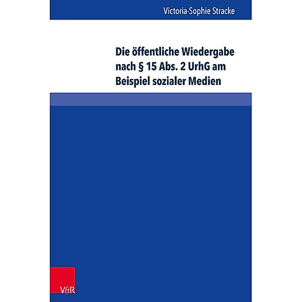 Die öffentliche Wiedergabe nach § 15 Abs. 2 UrhG am Beispiel sozialer Medien / Schriften zum deutschen und internationalen Persönlichkeits- und Immaterialgüterrecht, Victoria-Sophie Stracke