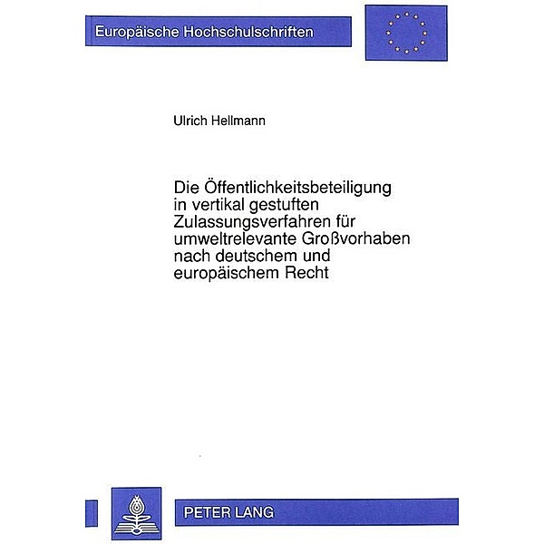Die Öffentlichkeitsbeteiligung in vertikal gestuften Zulassungsverfahren für umweltrelevante Großvorhaben nach deutschem und europäischem Recht, Ulrich Hellmann