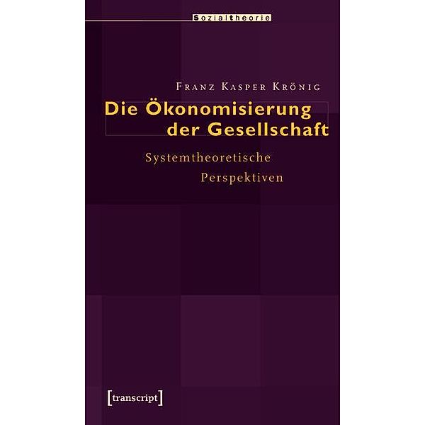 Die Ökonomisierung der Gesellschaft / Sozialtheorie, Franz Kasper Krönig