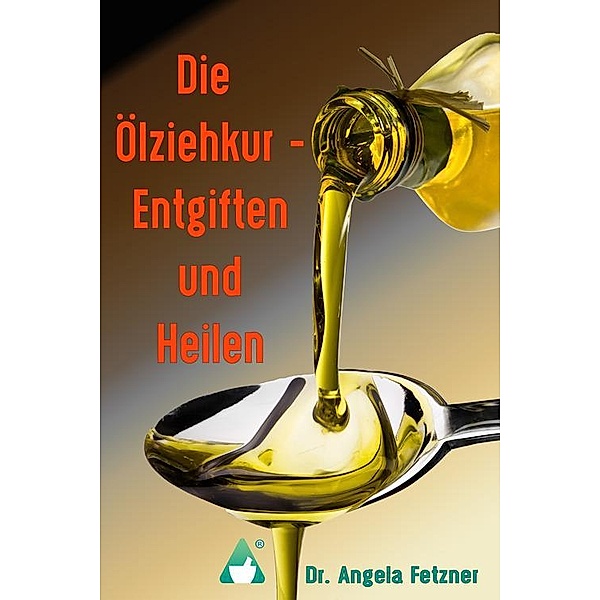 Die Ölziehkur - Entgiften und Heilen, Angela Fetzner